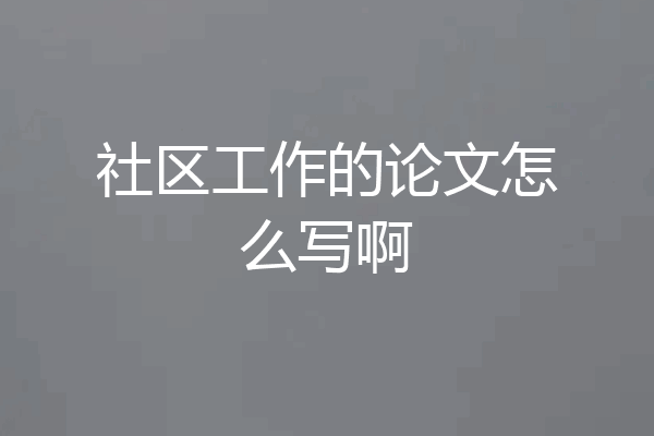社区工作的论文怎么写啊