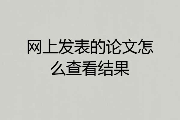 网上发表的论文怎么查看结果