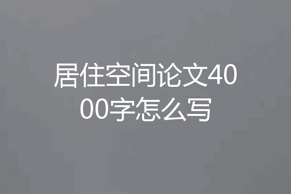 居住空间论文4000字怎么写