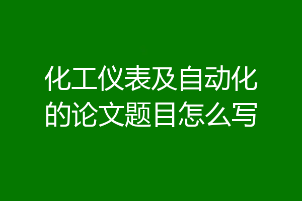 化工仪表及自动化的论文题目怎么写