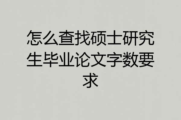 怎么查找硕士研究生毕业论文字数要求