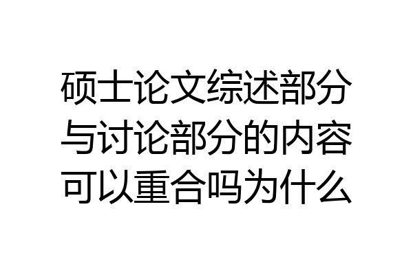 硕士论文综述部分与讨论部分的内容可以重合吗为什么