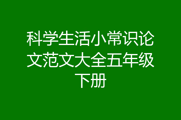 科学生活小常识论文范文大全五年级下册