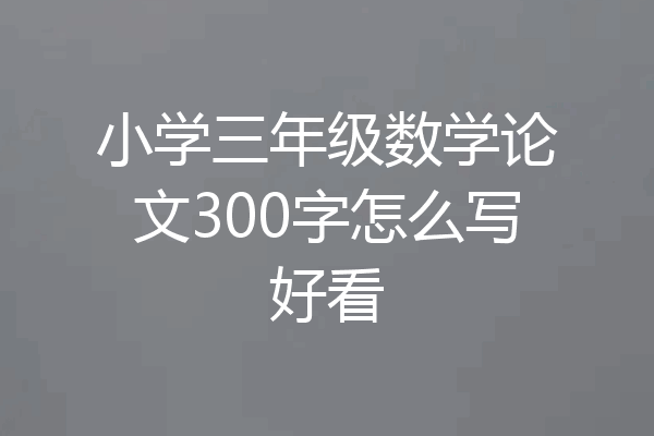 小学三年级数学论文300字怎么写好看