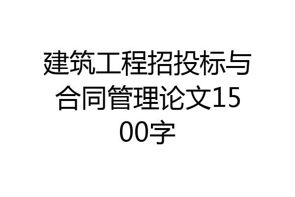 建筑工程招投标与合同管理论文1500字