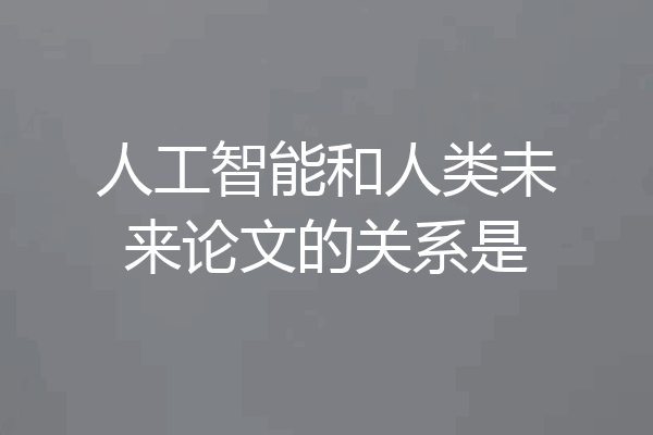 人工智能和人类未来论文的关系是