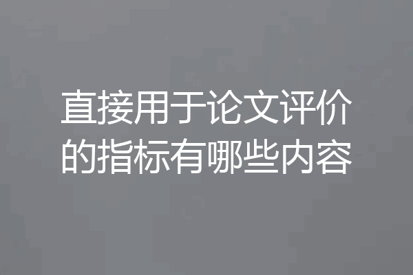 直接用于论文评价的指标有哪些内容