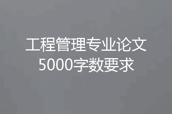 工程管理专业论文5000字数要求