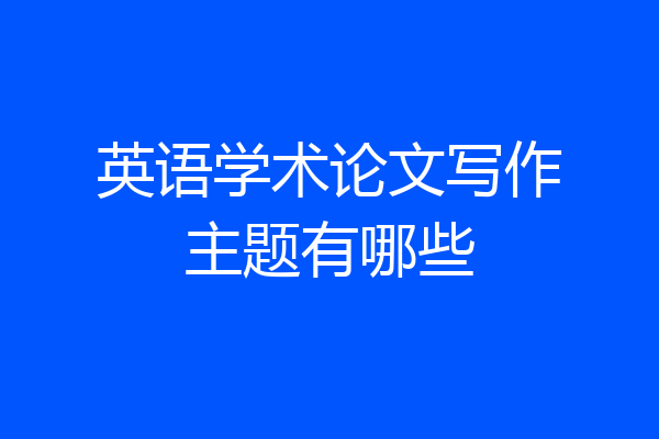英语学术论文写作主题有哪些