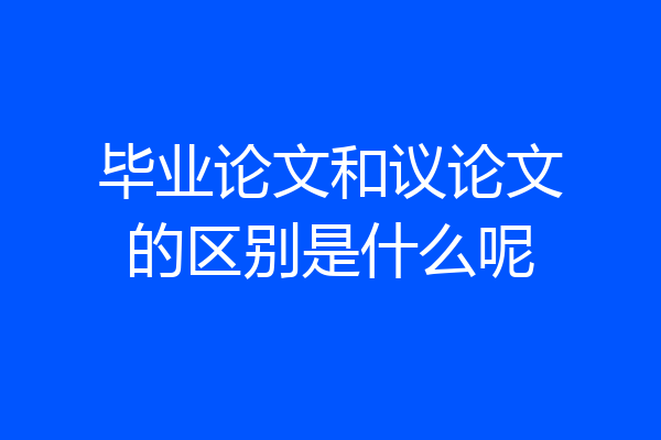 毕业论文和议论文的区别是什么呢