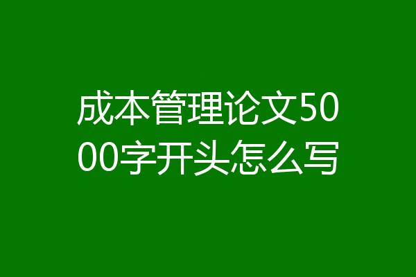 成本管理论文5000字开头怎么写