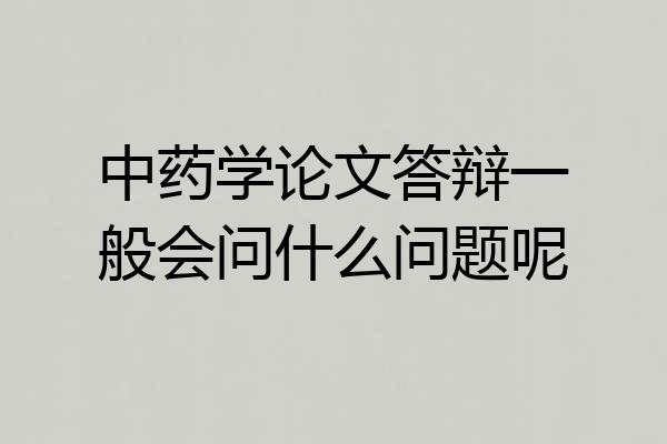 中药学论文答辩一般会问什么问题呢