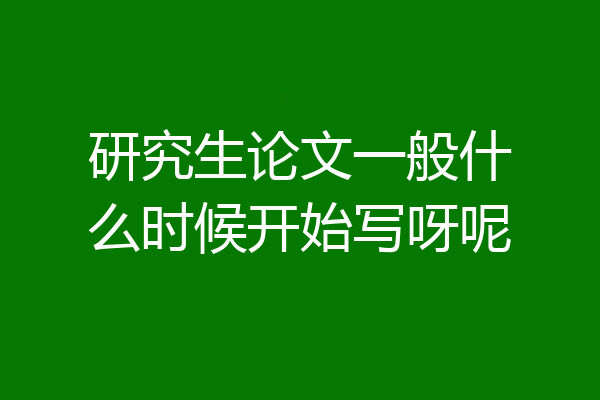 研究生论文一般什么时候开始写呀呢