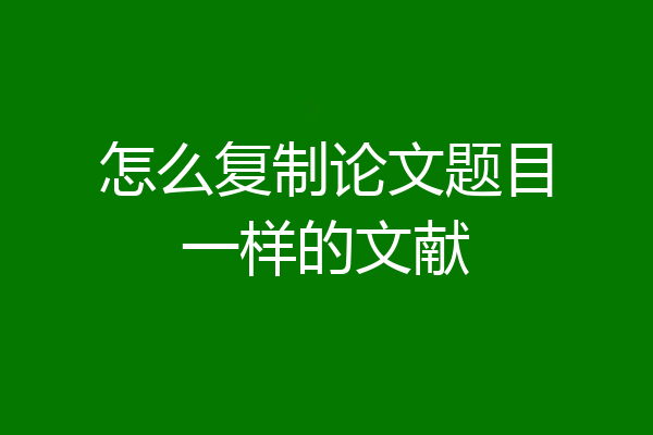 怎么复制论文题目一样的文献
