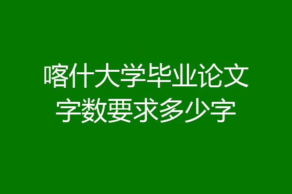 喀什大学毕业论文字数要求多少字