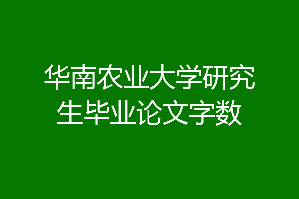 华南农业大学研究生毕业论文字数
