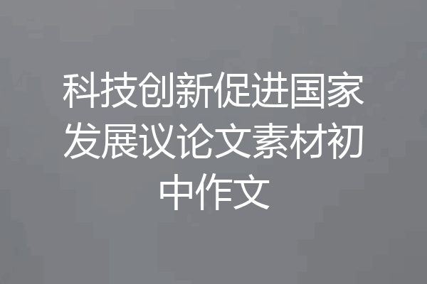 科技创新促进国家发展议论文素材初中作文