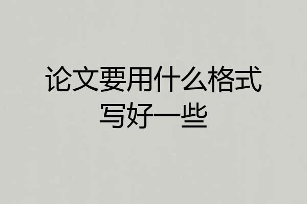 论文要用什么格式写好一些