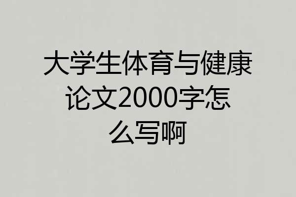大学生体育与健康论文2000字怎么写啊