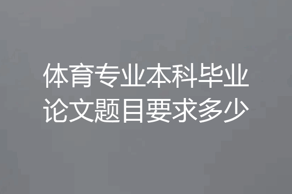 体育专业本科毕业论文题目要求多少