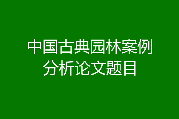 中国古典园林案例分析论文题目