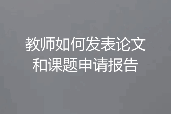教师如何发表论文和课题申请报告