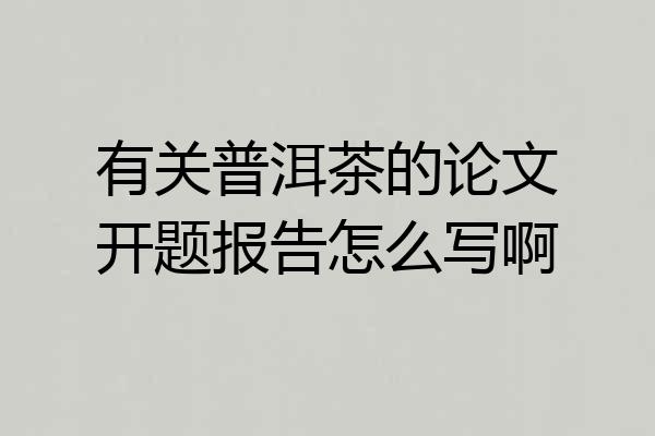 有关普洱茶的论文开题报告怎么写啊