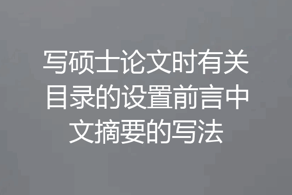 写硕士论文时有关目录的设置前言中文摘要的写法