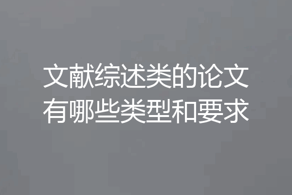 文献综述类的论文有哪些类型和要求
