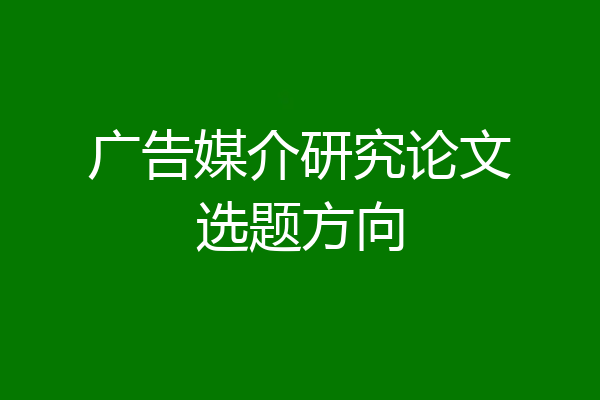 广告媒介研究论文选题方向