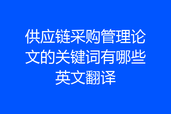 供应链采购管理论文的关键词有哪些英文翻译