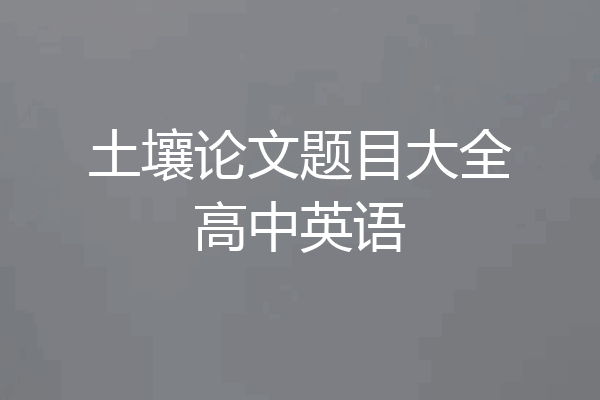 土壤论文题目大全高中英语