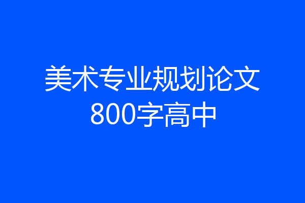 美术专业规划论文800字高中