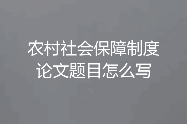 农村社会保障制度论文题目怎么写