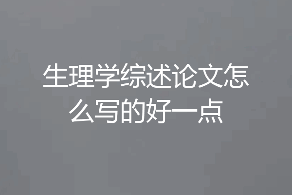 生理学综述论文怎么写的好一点