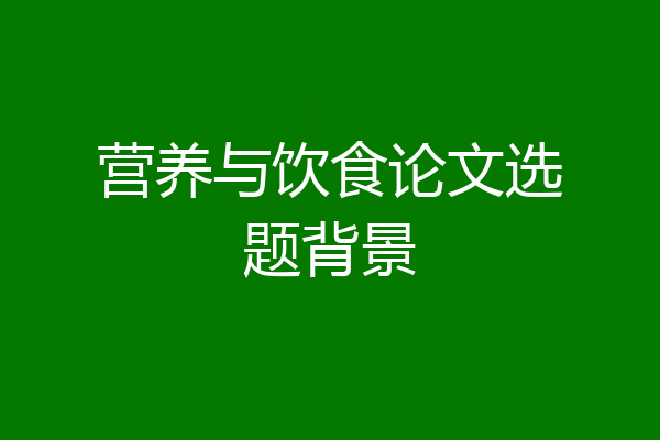 营养与饮食论文选题背景