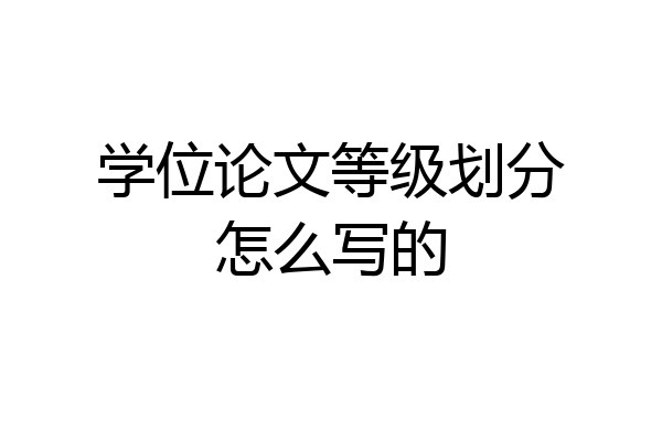 学位论文等级划分怎么写的