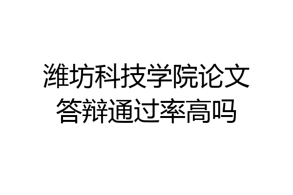 潍坊科技学院论文答辩通过率高吗