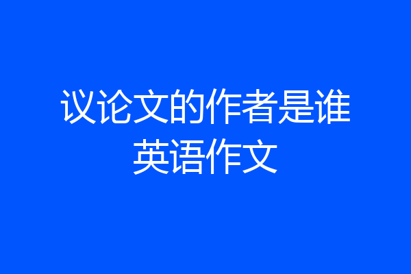 议论文的作者是谁英语作文