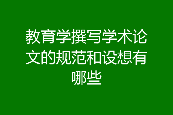 教育学撰写学术论文的规范和设想有哪些