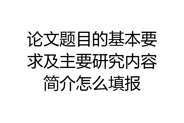 论文题目的基本要求及主要研究内容简介怎么填报