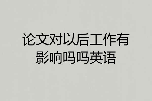 论文对以后工作有影响吗吗英语