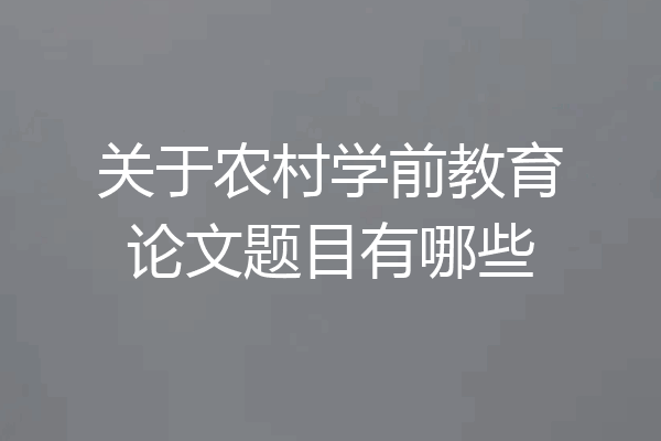 关于农村学前教育论文题目有哪些