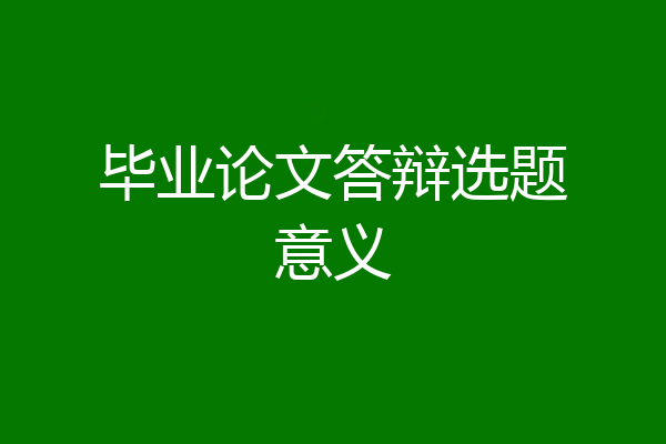 毕业论文答辩选题意义