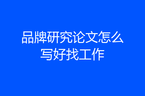 品牌研究论文怎么写好找工作