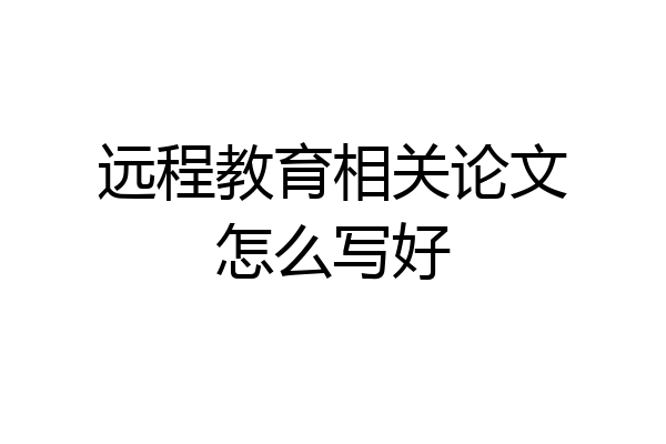 远程教育相关论文怎么写好