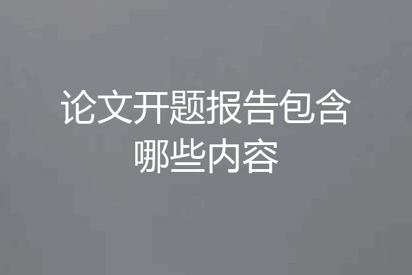 论文开题报告包含哪些内容