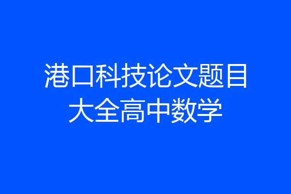 港口科技论文题目大全高中数学