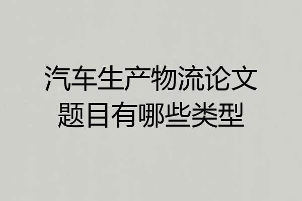 汽车生产物流论文题目有哪些类型