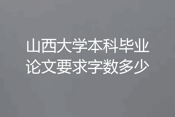 山西大学本科毕业论文要求字数多少